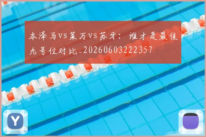 本泽马vs莱万vs苏牙：谁才是最佳九号位对比_20260603222357