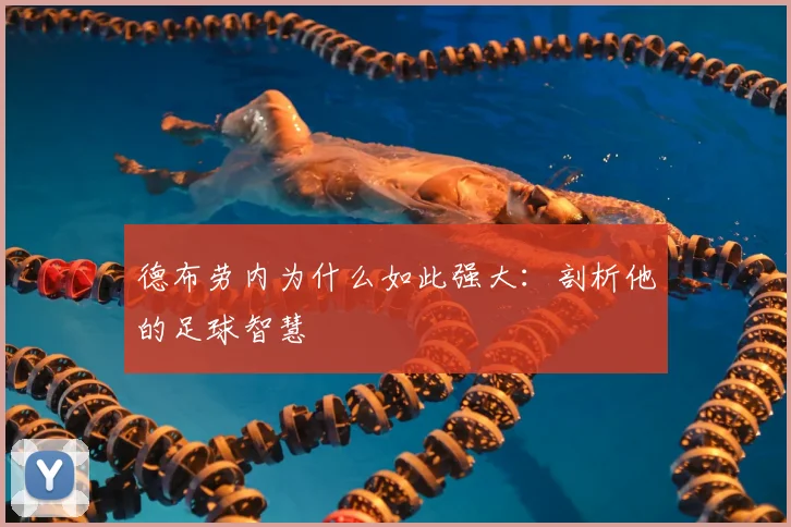德布劳内为什么如此强大：剖析他的足球智慧
