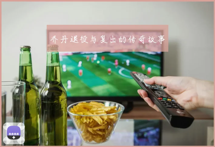 乔丹退役与复出的传奇故事