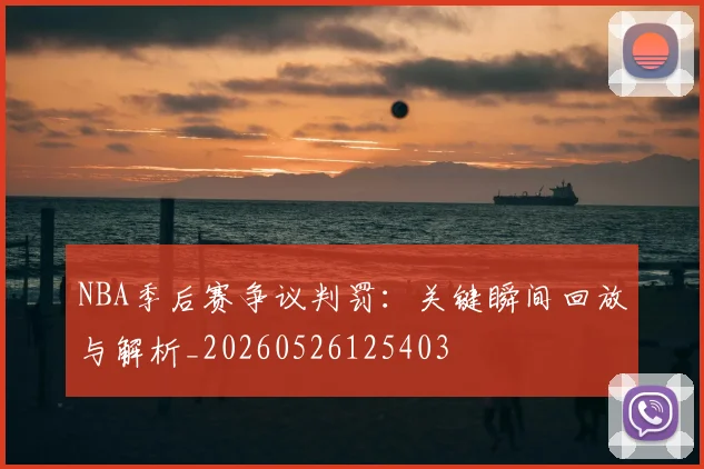 NBA季后赛争议判罚:关键瞬间回放与解析_20260526125403