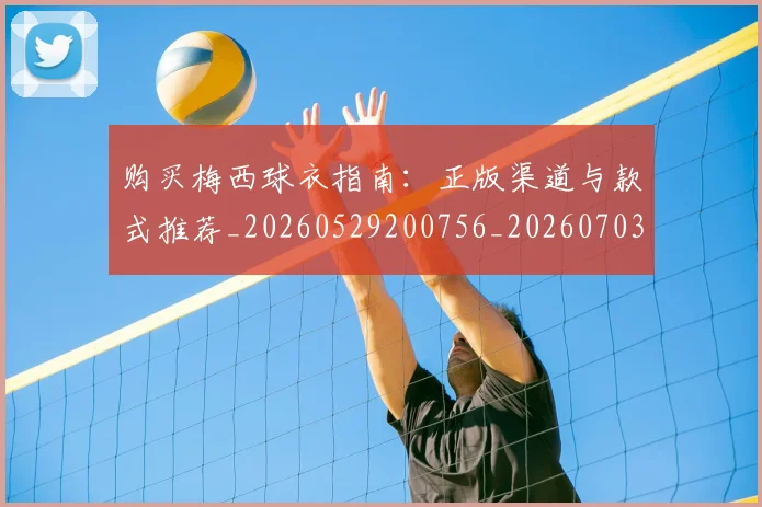 购买梅西球衣指南:正版渠道与款式推荐_20260529200756_20260703182009