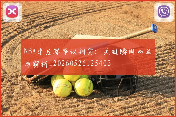 NBA季后赛争议判罚：关键瞬间回放与解析_20260526125403