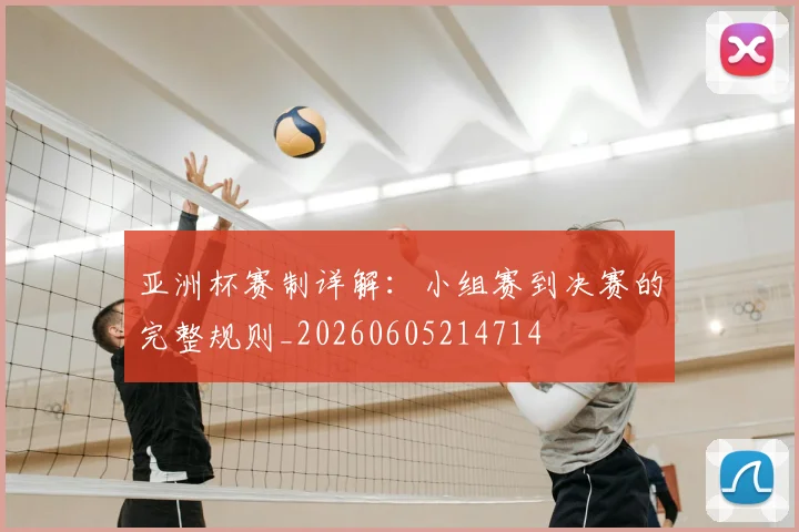 亚洲杯赛制详解:小组赛到决赛的完整规则_20260605214714