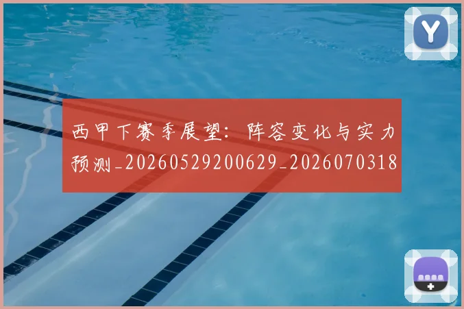 西甲下赛季展望:阵容变化与实力预测_20260529200629_20260703181833