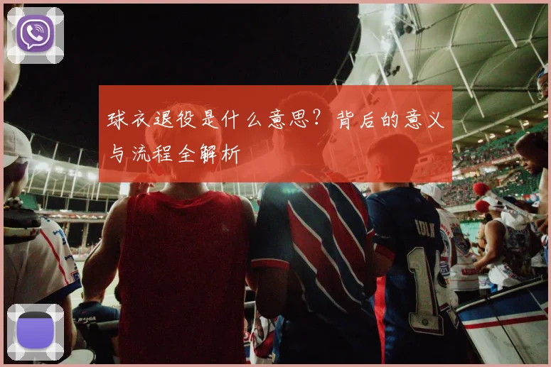 球衣退役是什么意思？背后的意义与流程全解析