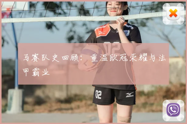 马赛队史回顾：重温欧冠荣耀与法甲霸业
